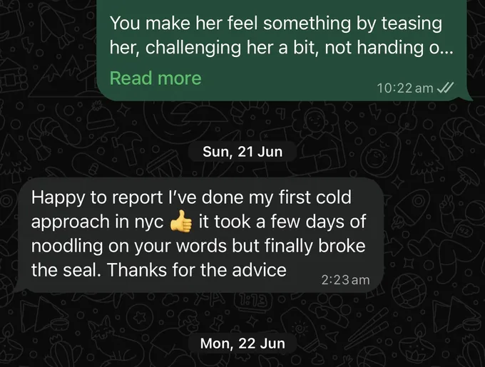 Messages between Marc and a client. Marc: You make her feel something by teasing her, challenging her a bit, not handing o... Client: Happy to report I've done my first cold approach in nyc, it took a few days of noodling on your words but finally broke the seal. Thanks for the advice